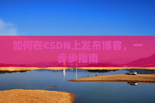 如何在CSDN上发布博客,一步步指南